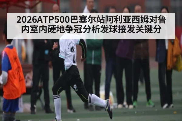 2026ATP500巴塞尔站阿利亚西姆对鲁内室内硬地争冠分析发球接发关键分