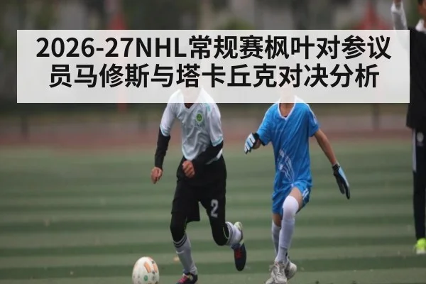 2026-27NHL常规赛枫叶对参议员马修斯与塔卡丘克对决分析