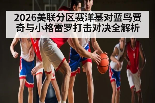 2026美联分区赛洋基对蓝鸟贾奇与小格雷罗打击对决全解析